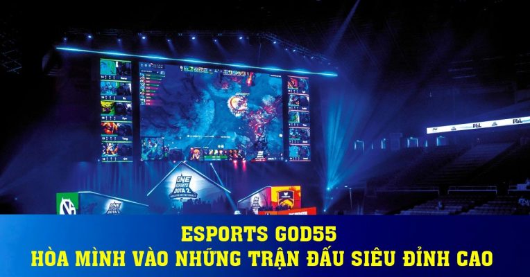 Esports God55 - Hòa Mình Vào Những Trận Đấu Siêu Đỉnh Cao