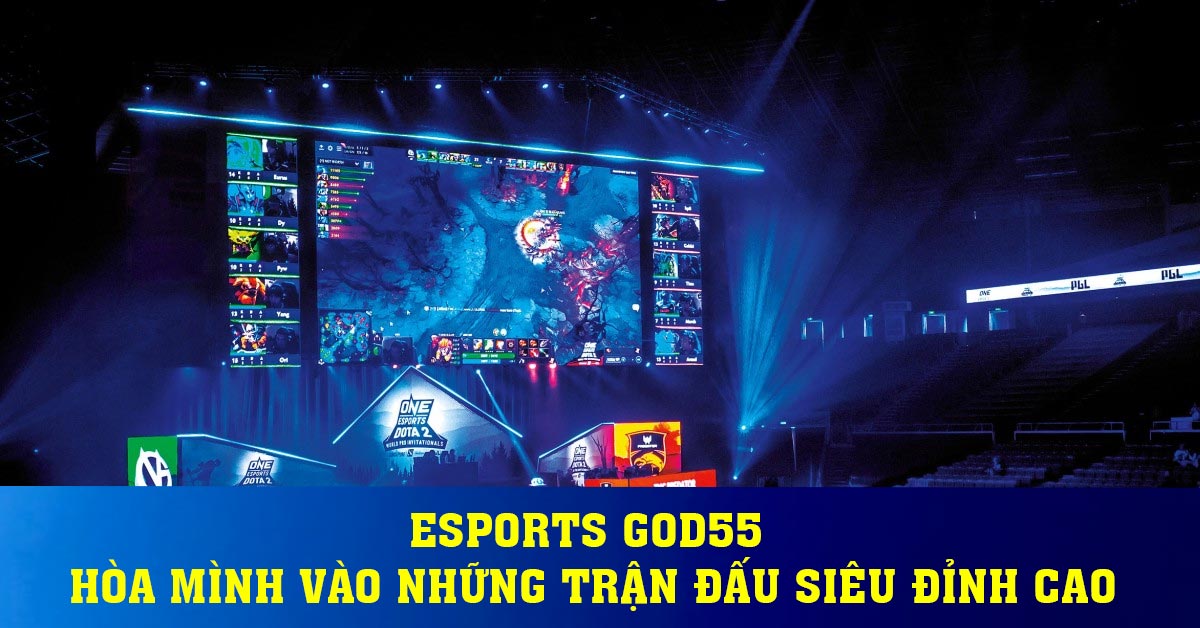 Esports God55 - Hòa Mình Vào Những Trận Đấu Siêu Đỉnh Cao