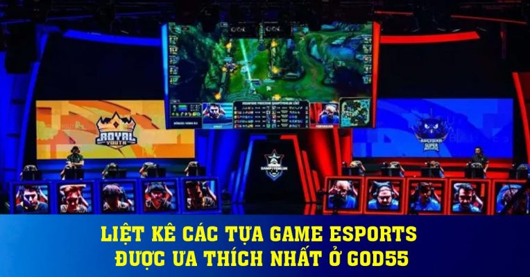 Liệt kê các tựa game Esports được ưa thích nhất ở God55