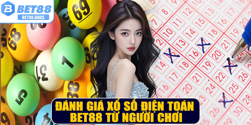 Đánh giá xổ số điện toán BET88 từ người chơi