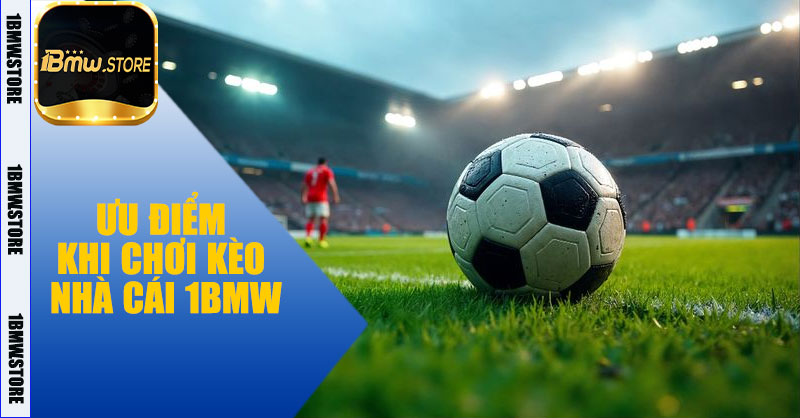 Ưu điểm khi chơi kèo nhà cái 1BMW