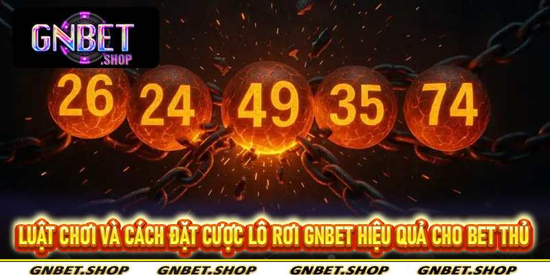 Luật chơi và cách đặt cược Lô Rơi Gnbet hiệu quả cho bet thủ
