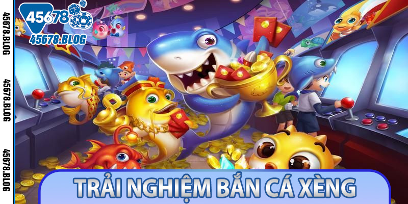 Trải Nghiệm Bắn Cá Xèng Siêu Thú Vị - Thưởng Lớn Tại 45678